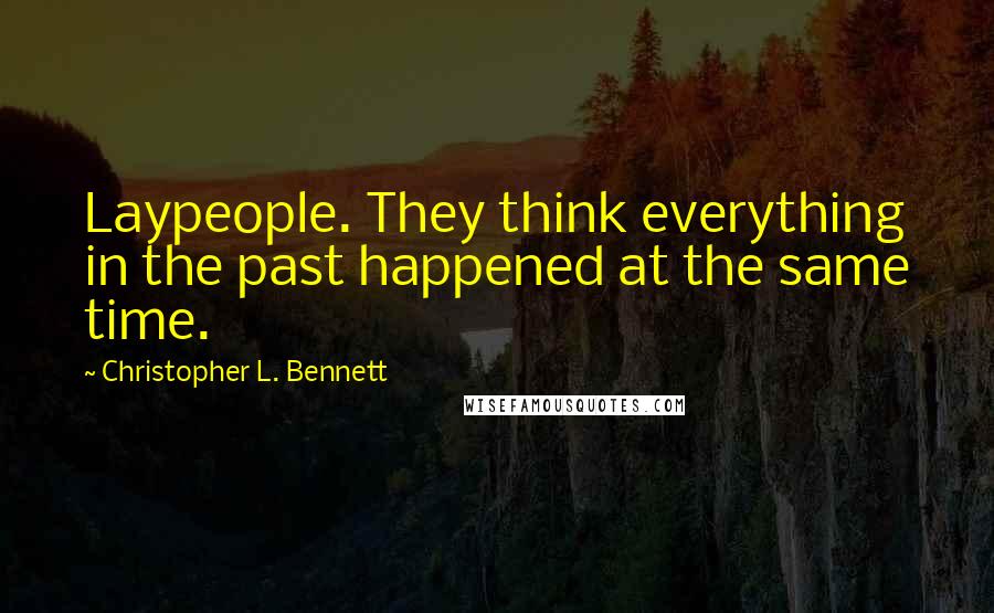 Christopher L. Bennett Quotes: Laypeople. They think everything in the past happened at the same time.