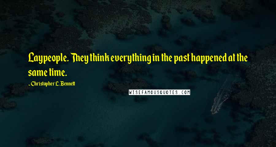 Christopher L. Bennett Quotes: Laypeople. They think everything in the past happened at the same time.