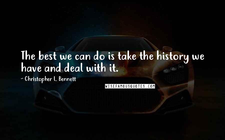 Christopher L. Bennett Quotes: The best we can do is take the history we have and deal with it.