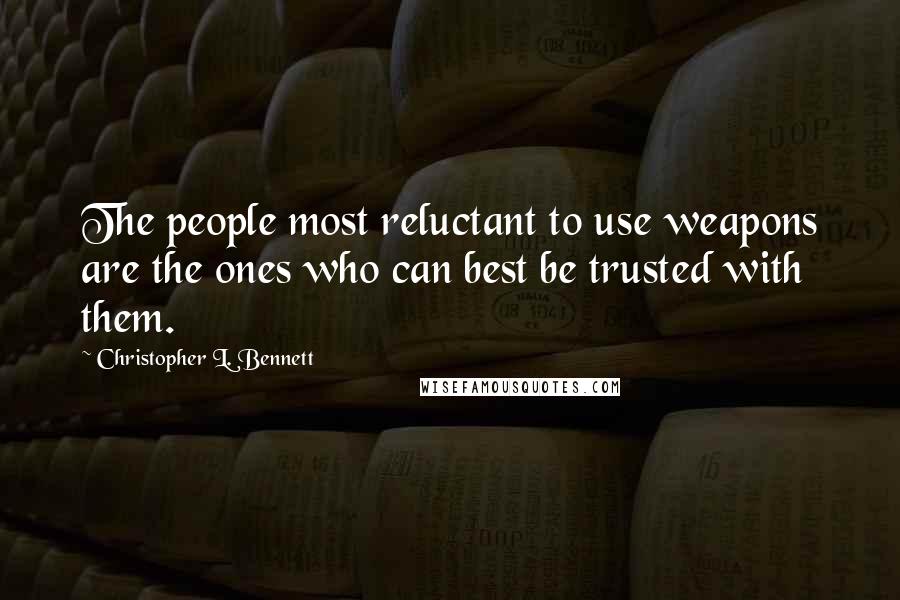 Christopher L. Bennett Quotes: The people most reluctant to use weapons are the ones who can best be trusted with them.