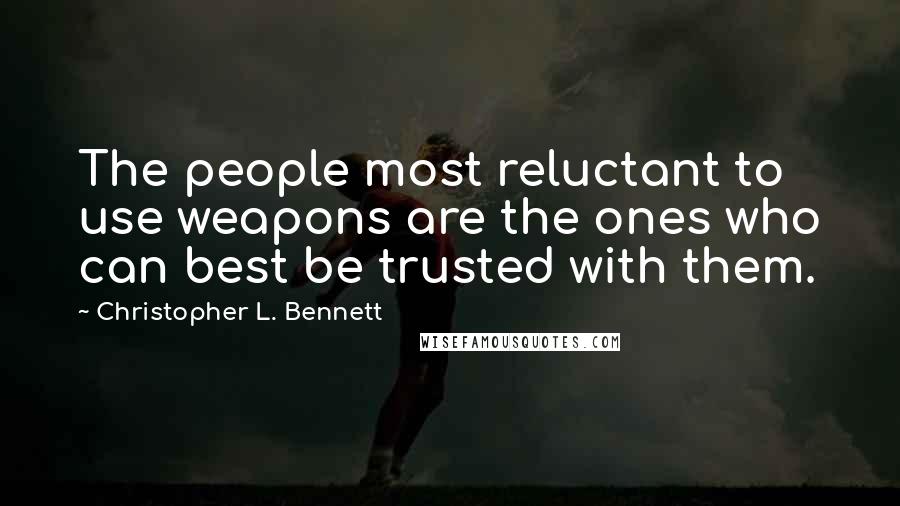 Christopher L. Bennett Quotes: The people most reluctant to use weapons are the ones who can best be trusted with them.