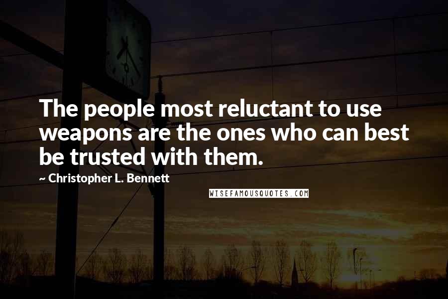 Christopher L. Bennett Quotes: The people most reluctant to use weapons are the ones who can best be trusted with them.