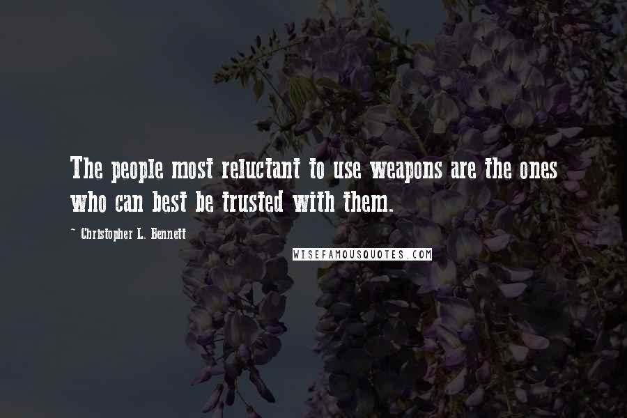 Christopher L. Bennett Quotes: The people most reluctant to use weapons are the ones who can best be trusted with them.