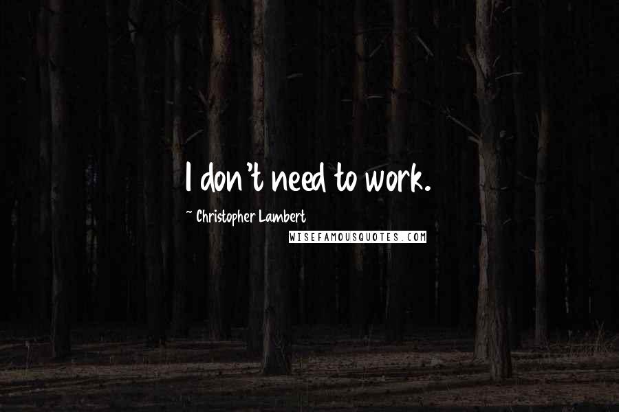 Christopher Lambert Quotes: I don't need to work.