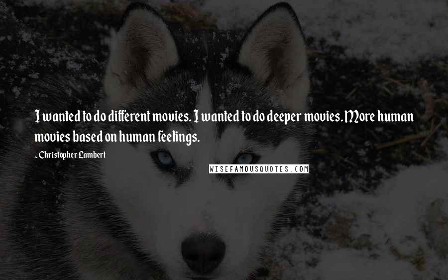 Christopher Lambert Quotes: I wanted to do different movies. I wanted to do deeper movies. More human movies based on human feelings.