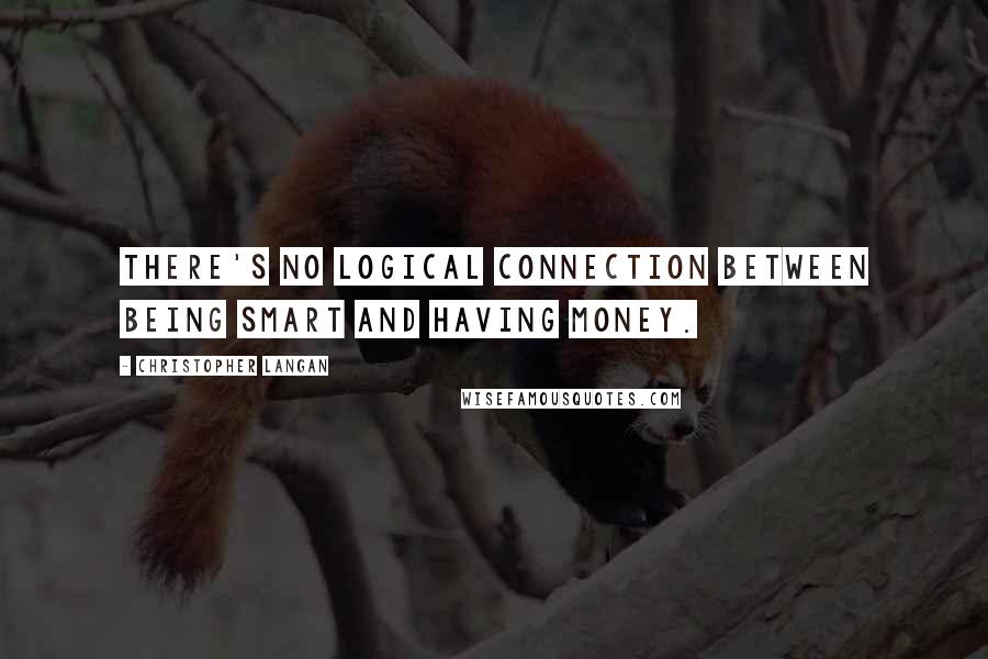 Christopher Langan Quotes: There's no logical connection between being smart and having money.