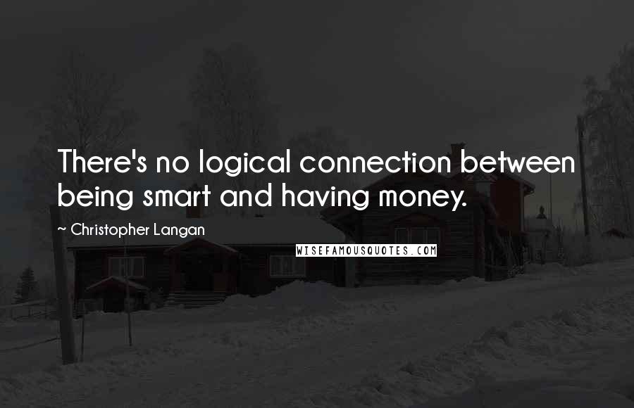 Christopher Langan Quotes: There's no logical connection between being smart and having money.