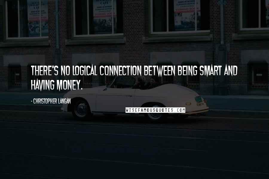 Christopher Langan Quotes: There's no logical connection between being smart and having money.