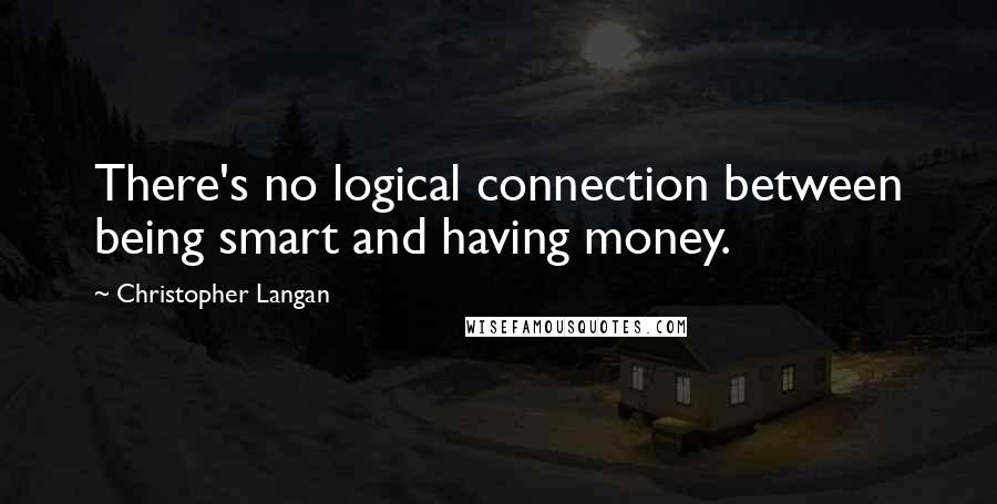 Christopher Langan Quotes: There's no logical connection between being smart and having money.