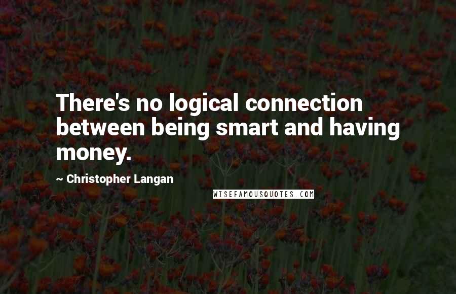 Christopher Langan Quotes: There's no logical connection between being smart and having money.