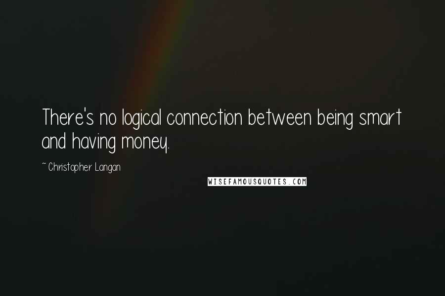 Christopher Langan Quotes: There's no logical connection between being smart and having money.