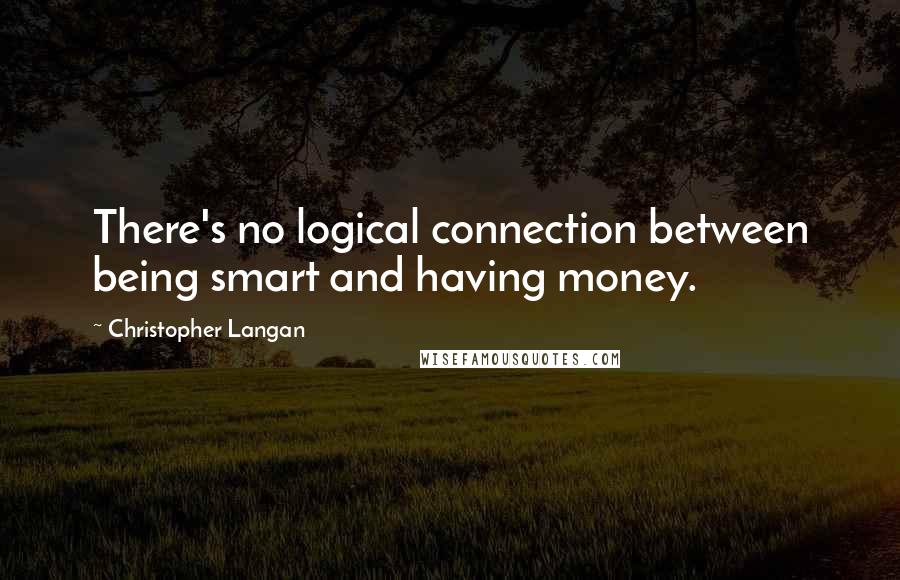 Christopher Langan Quotes: There's no logical connection between being smart and having money.