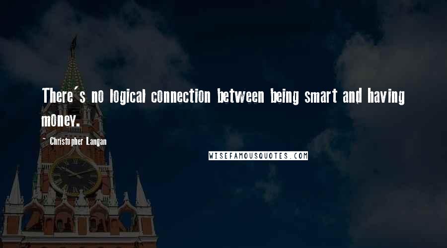 Christopher Langan Quotes: There's no logical connection between being smart and having money.