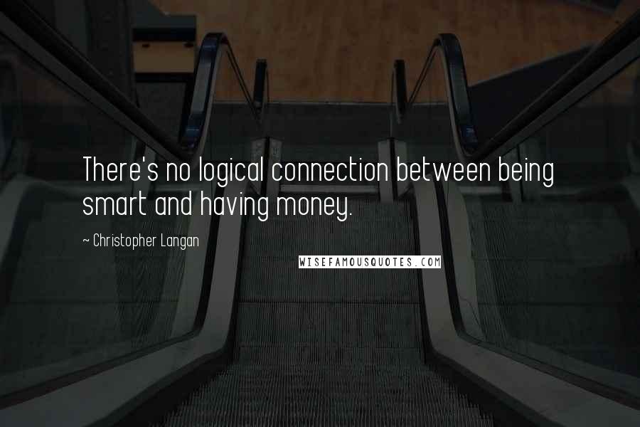 Christopher Langan Quotes: There's no logical connection between being smart and having money.