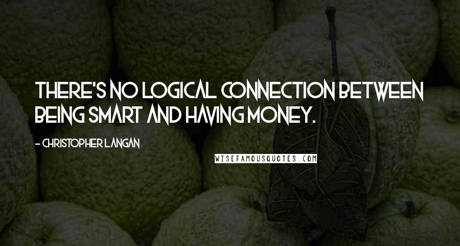 Christopher Langan Quotes: There's no logical connection between being smart and having money.