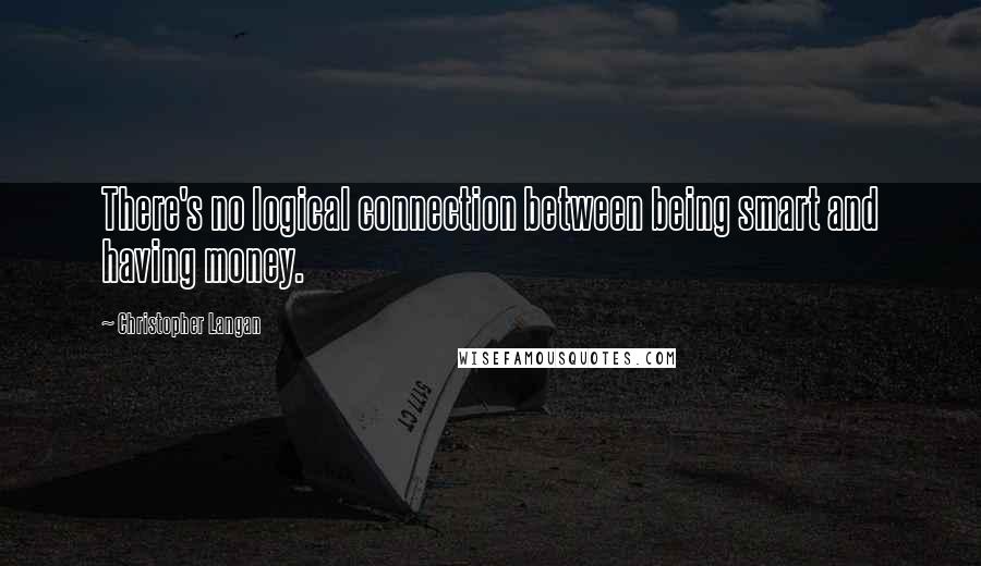 Christopher Langan Quotes: There's no logical connection between being smart and having money.