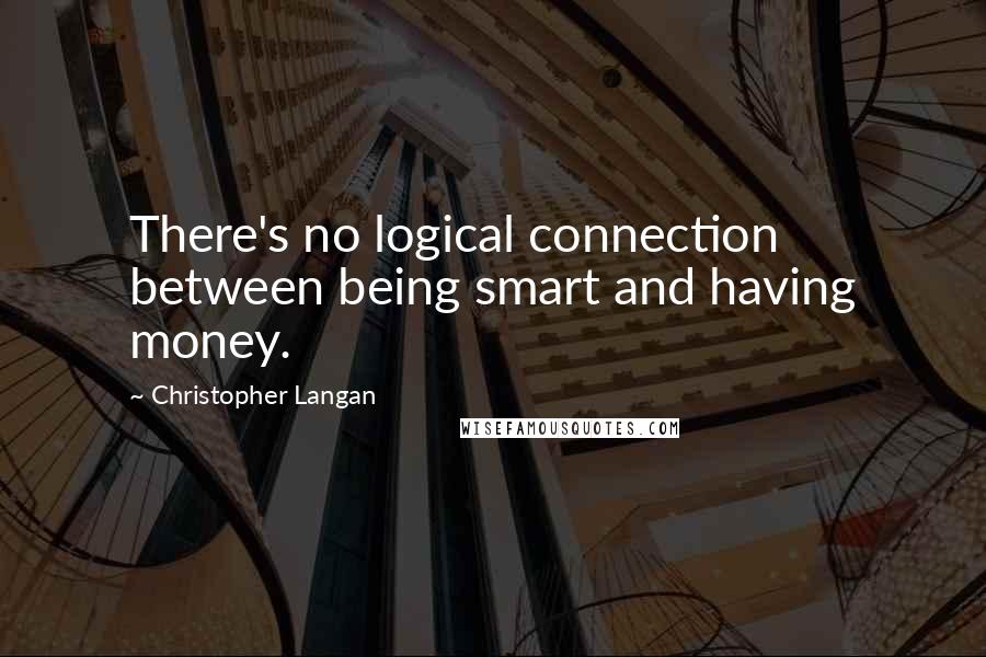 Christopher Langan Quotes: There's no logical connection between being smart and having money.