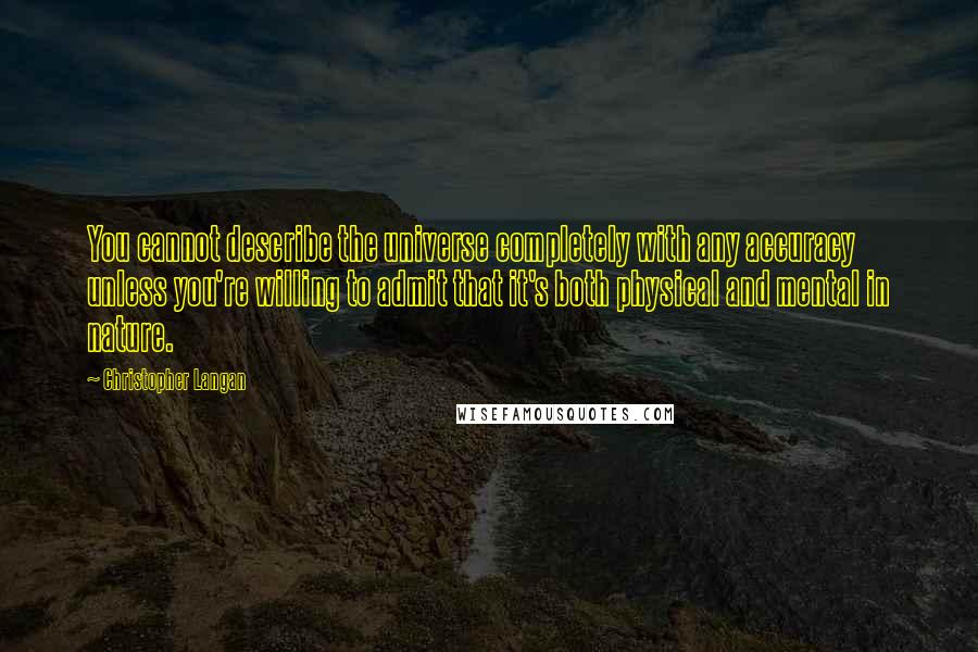 Christopher Langan Quotes: You cannot describe the universe completely with any accuracy unless you're willing to admit that it's both physical and mental in nature.