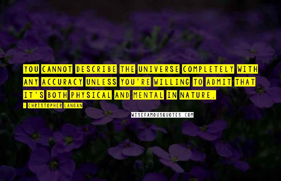 Christopher Langan Quotes: You cannot describe the universe completely with any accuracy unless you're willing to admit that it's both physical and mental in nature.