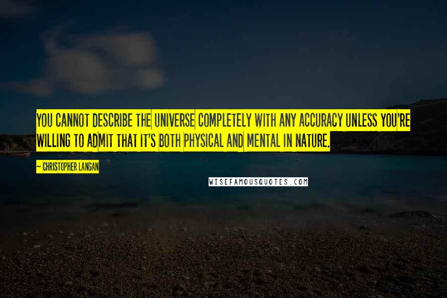 Christopher Langan Quotes: You cannot describe the universe completely with any accuracy unless you're willing to admit that it's both physical and mental in nature.