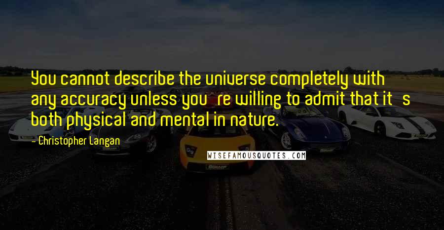 Christopher Langan Quotes: You cannot describe the universe completely with any accuracy unless you're willing to admit that it's both physical and mental in nature.