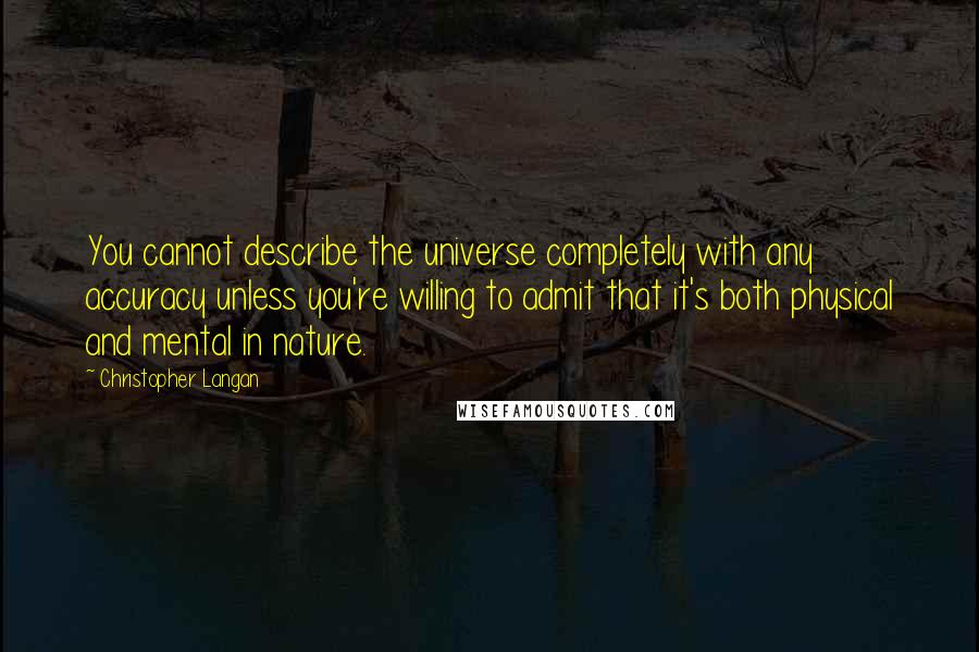 Christopher Langan Quotes: You cannot describe the universe completely with any accuracy unless you're willing to admit that it's both physical and mental in nature.