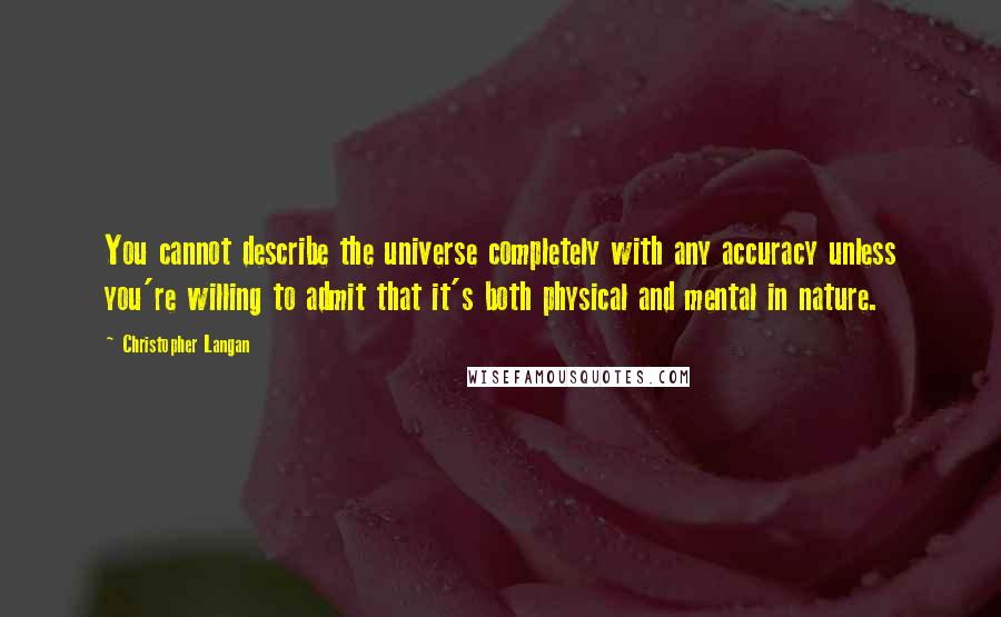 Christopher Langan Quotes: You cannot describe the universe completely with any accuracy unless you're willing to admit that it's both physical and mental in nature.