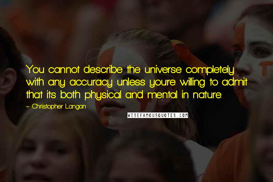 Christopher Langan Quotes: You cannot describe the universe completely with any accuracy unless you're willing to admit that it's both physical and mental in nature.