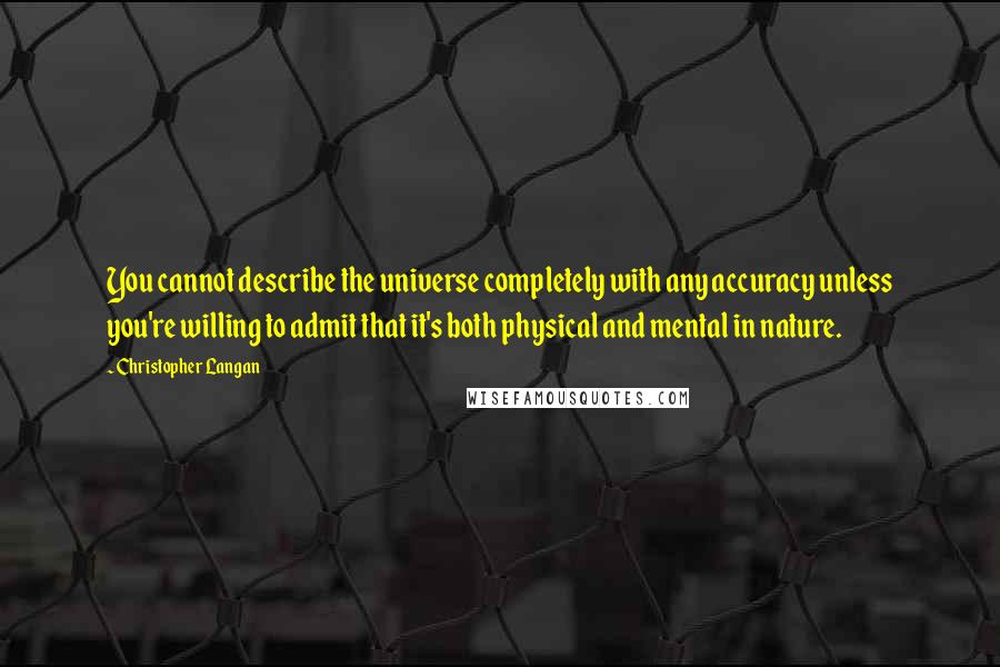 Christopher Langan Quotes: You cannot describe the universe completely with any accuracy unless you're willing to admit that it's both physical and mental in nature.