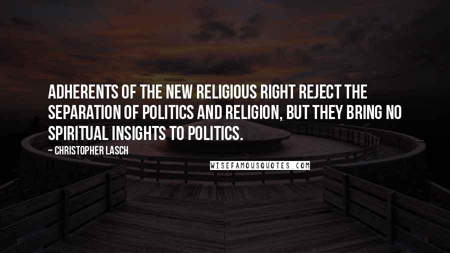 Christopher Lasch Quotes: Adherents of the new religious right reject the separation of politics and religion, but they bring no spiritual insights to politics.