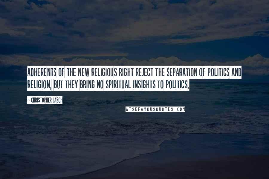 Christopher Lasch Quotes: Adherents of the new religious right reject the separation of politics and religion, but they bring no spiritual insights to politics.