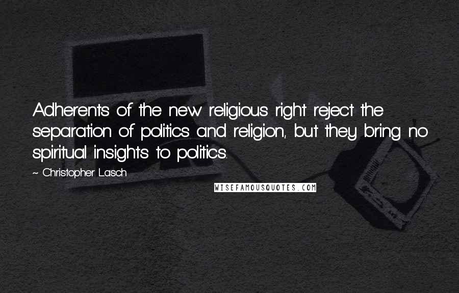 Christopher Lasch Quotes: Adherents of the new religious right reject the separation of politics and religion, but they bring no spiritual insights to politics.