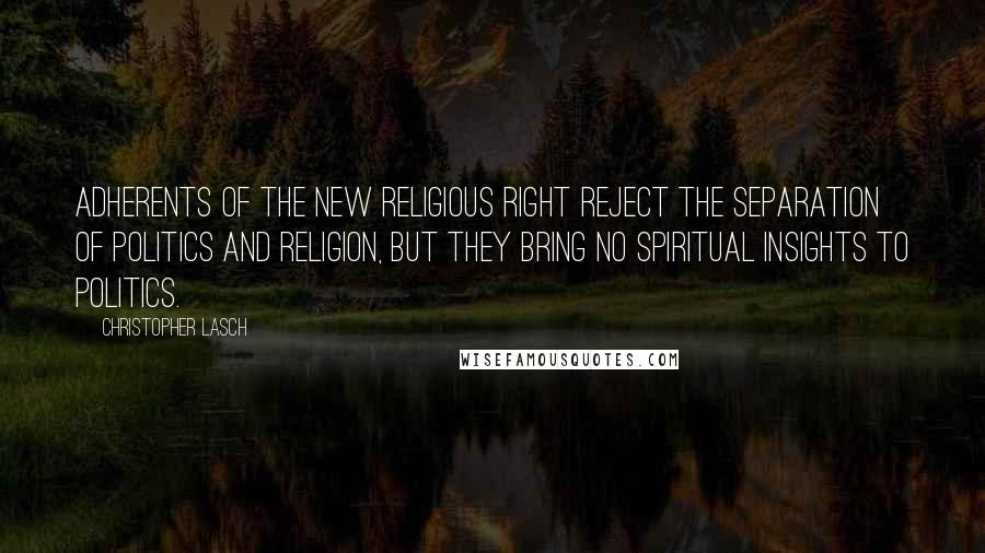 Christopher Lasch Quotes: Adherents of the new religious right reject the separation of politics and religion, but they bring no spiritual insights to politics.