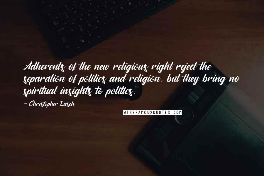 Christopher Lasch Quotes: Adherents of the new religious right reject the separation of politics and religion, but they bring no spiritual insights to politics.