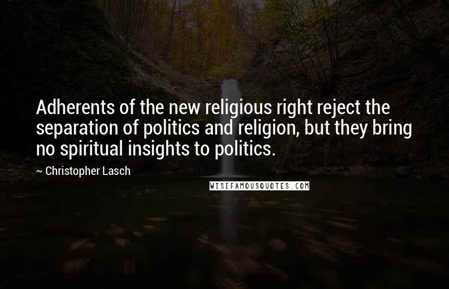 Christopher Lasch Quotes: Adherents of the new religious right reject the separation of politics and religion, but they bring no spiritual insights to politics.