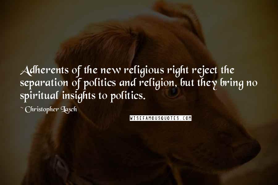 Christopher Lasch Quotes: Adherents of the new religious right reject the separation of politics and religion, but they bring no spiritual insights to politics.