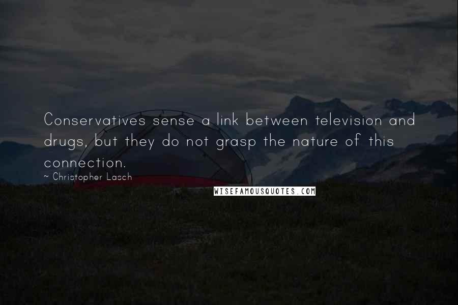 Christopher Lasch Quotes: Conservatives sense a link between television and drugs, but they do not grasp the nature of this connection.