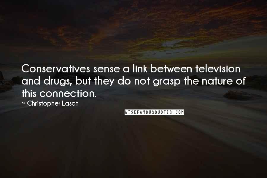 Christopher Lasch Quotes: Conservatives sense a link between television and drugs, but they do not grasp the nature of this connection.