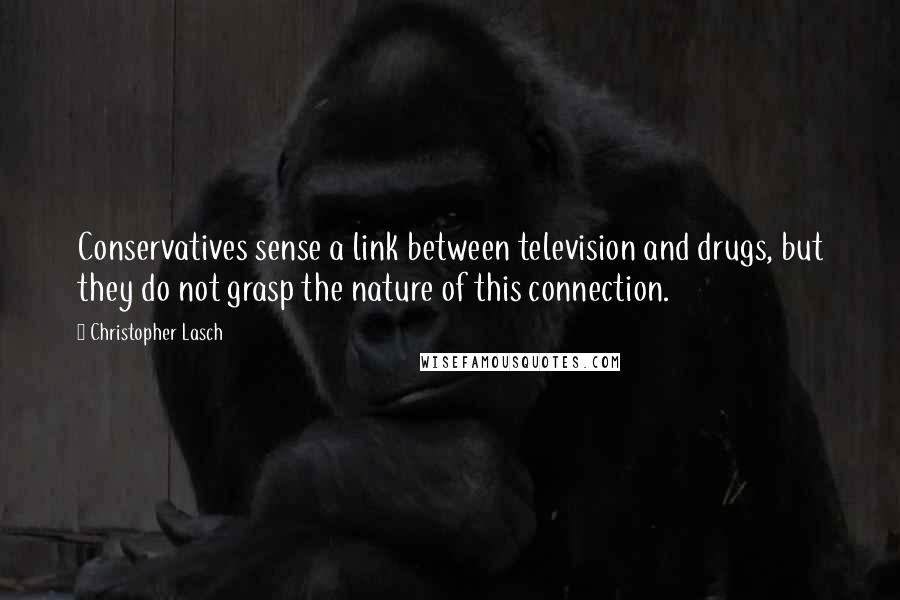 Christopher Lasch Quotes: Conservatives sense a link between television and drugs, but they do not grasp the nature of this connection.