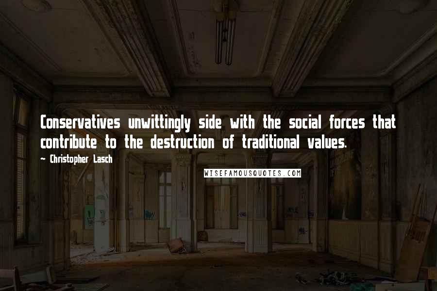 Christopher Lasch Quotes: Conservatives unwittingly side with the social forces that contribute to the destruction of traditional values.