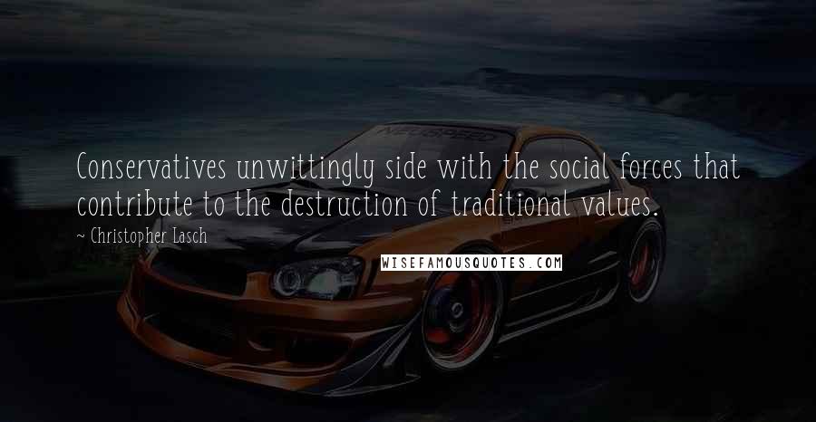 Christopher Lasch Quotes: Conservatives unwittingly side with the social forces that contribute to the destruction of traditional values.