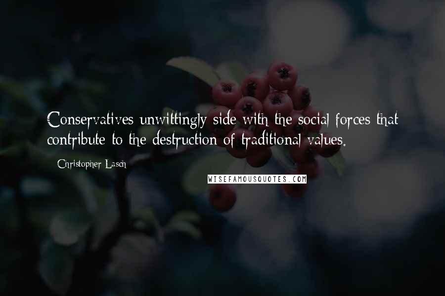 Christopher Lasch Quotes: Conservatives unwittingly side with the social forces that contribute to the destruction of traditional values.