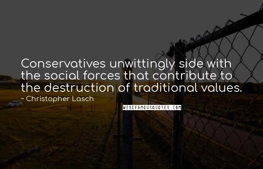 Christopher Lasch Quotes: Conservatives unwittingly side with the social forces that contribute to the destruction of traditional values.