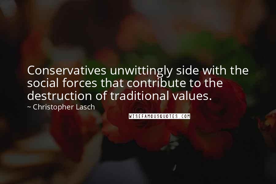 Christopher Lasch Quotes: Conservatives unwittingly side with the social forces that contribute to the destruction of traditional values.