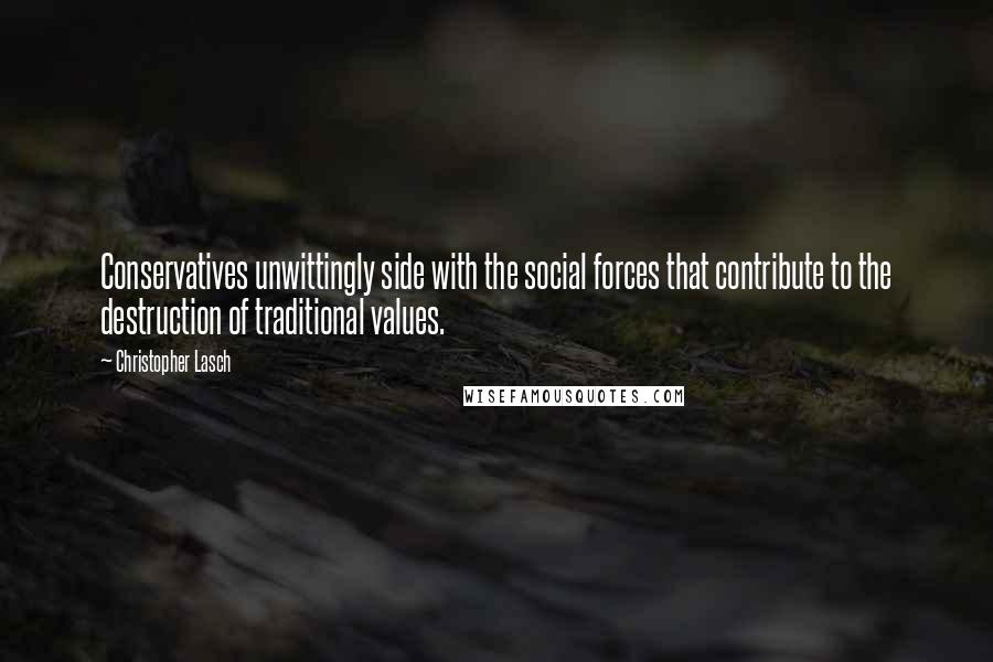 Christopher Lasch Quotes: Conservatives unwittingly side with the social forces that contribute to the destruction of traditional values.