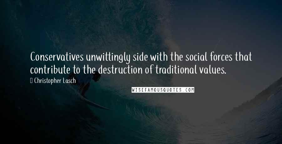 Christopher Lasch Quotes: Conservatives unwittingly side with the social forces that contribute to the destruction of traditional values.