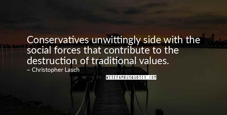 Christopher Lasch Quotes: Conservatives unwittingly side with the social forces that contribute to the destruction of traditional values.