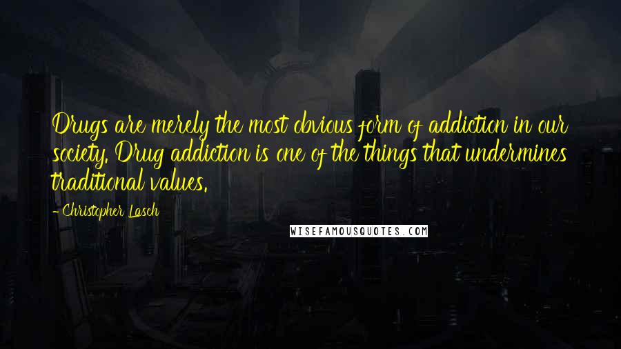 Christopher Lasch Quotes: Drugs are merely the most obvious form of addiction in our society. Drug addiction is one of the things that undermines traditional values.