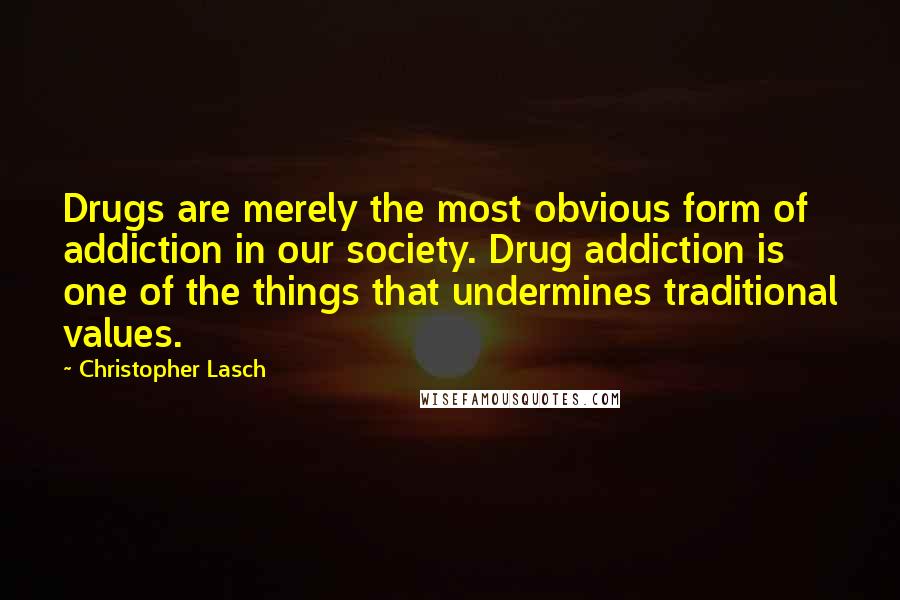 Christopher Lasch Quotes: Drugs are merely the most obvious form of addiction in our society. Drug addiction is one of the things that undermines traditional values.