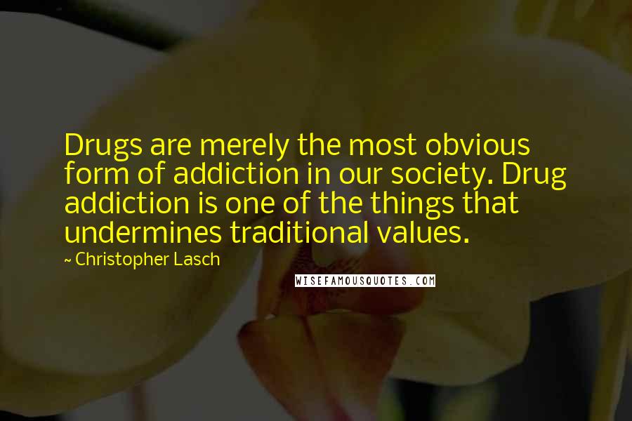 Christopher Lasch Quotes: Drugs are merely the most obvious form of addiction in our society. Drug addiction is one of the things that undermines traditional values.